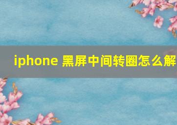 iphone 黑屏中间转圈怎么解